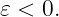 𝜀 < 0.
