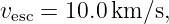 vesc = 10.0km ∕s,
