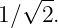   √ --
1∕  2.
