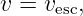 v = vesc,

