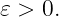 𝜀 > 0.
