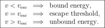 |----------------------------------|
|                                  |
| v < vesc  =⇒    bound  energy,    |
| v = vesc  =⇒    escape threshold, |
| v > vesc  =⇒    unbound  energy.  |
-----------------------------------
