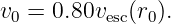 v0 = 0.80vesc(r0).
