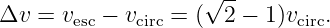                    √ --
Δv =  vesc − vcirc = ( 2 − 1)vcirc.
