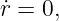 ˙r = 0,
