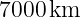 7000 km
