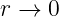 r → 0
