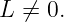 L  ⁄= 0.

