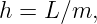 h = L ∕m,
