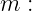 m  :
