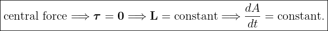 |-------------------------------------------------------------|
|                                             dA-             |
central force =⇒  τ =  0 =⇒  L =  constant = ⇒ dt  = constant. |
--------------------------------------------------------------
