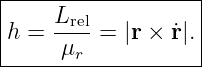 |------------------|
|    Lrel          |
|h = ----=  |r × r˙|.|
------μr------------
