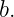 b.
