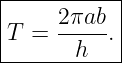 |----------|
T  = 2πab-.|
-------h----
