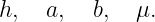 h,   a,  b,  μ.
