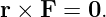 r × F  = 0.
