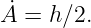 A˙ = h∕2.
