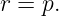 r = p.

