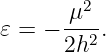         2
𝜀 =  − μ--.
       2h2
