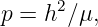      2
p = h ∕μ,
