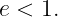 e < 1.
