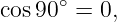       ∘
cos90  =  0,
