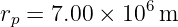               6
rp = 7.00 × 10 m
