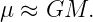 μ ≈ GM.
