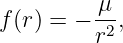 f(r) = − μ-,
         r2
