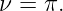 ν =  π.
