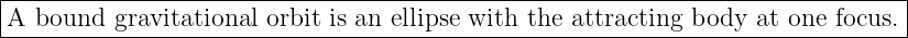 |------------------------------------------------------------------------------|
|A bound  gravitational orbit is an ellipse with the attracting body  at one focus. |
-------------------------------------------------------------------------------
