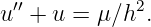   ′′          2
u  + u =  μ∕h .
