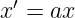 x′ = ax
