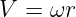 V =  ωr
