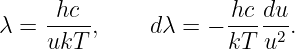 λ =  -hc-,     dλ = − -hc du.
     ukT              kT  u2
