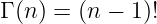 Γ (n ) = (n − 1)!
