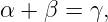 α +  β = γ,
