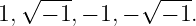   √ ---       √ ---
1,  − 1,− 1,−   − 1.
