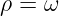 ρ = ω
