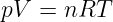 pV  = nRT
