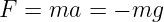 F = ma  =  − mg
