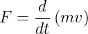 F  = -d (mv )
     dt

