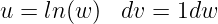 u = ln(w )  dv = 1dw
