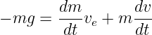         dm--       dv-
− mg  =  dt ve + m dt
