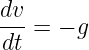 dv
--- = − g
 dt
