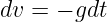 dv =  − gdt
                                                                                         
                                                                                         
