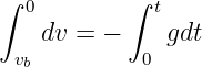 ∫          ∫
  0          t
   dv =  −    gdt
 vb         0
