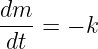 dm--
 dt = − k
