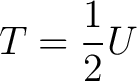 $\displaystyle T = \frac{1}{2}U$