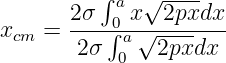          ∫ a √ ----
      2-σ-0-x--2pxdx-
xcm =  2σ ∫a √2pxdx
           0
